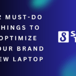 12 Must Do Things to Optimize Your Brand New Laptop
