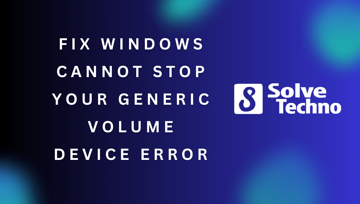 Fix Windows Cannot Stop Your Generic Volume Device Error