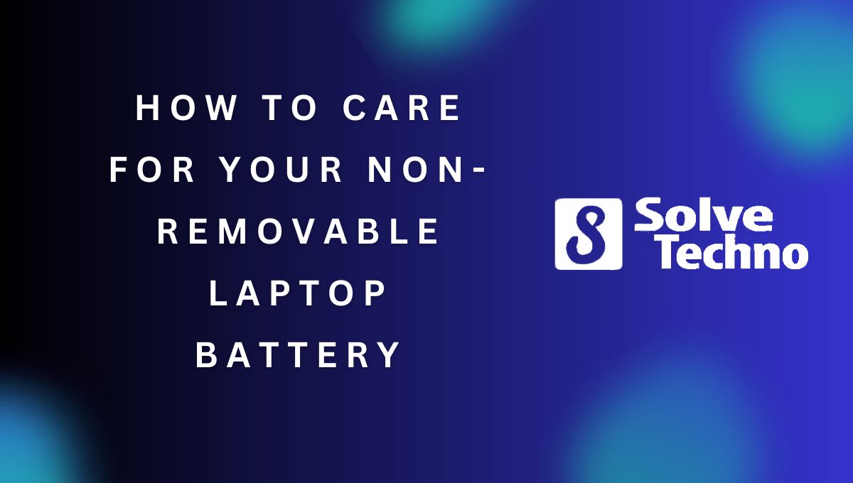 How to Care for Your Non Removable Laptop Battery