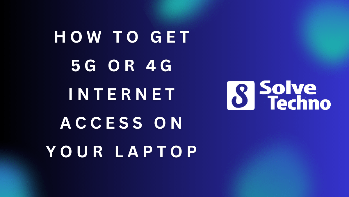 How to Get 5G or 4G Internet Access On Your Laptop