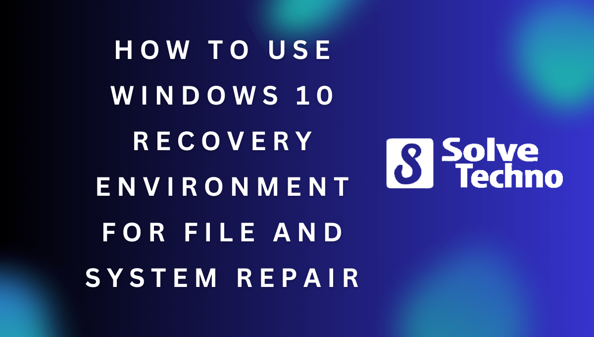 How to Use Windows 10 Recovery Environment for File and System Repair