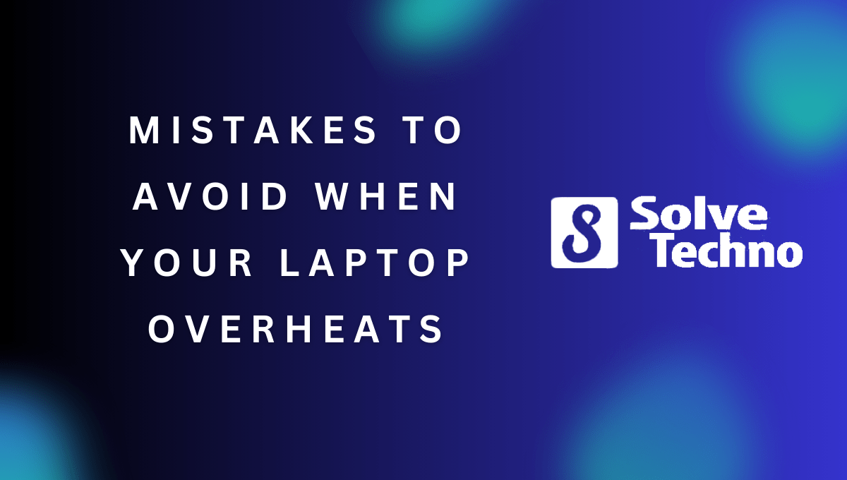 Mistakes to Avoid When Your Laptop Overheats