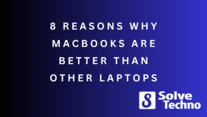 8 Reasons Why Macbooks Are Better Than Other Laptops