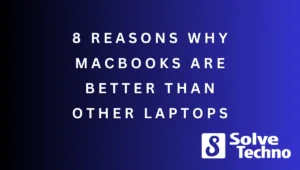 8 Reasons Why Macbooks Are Better Than Other Laptops