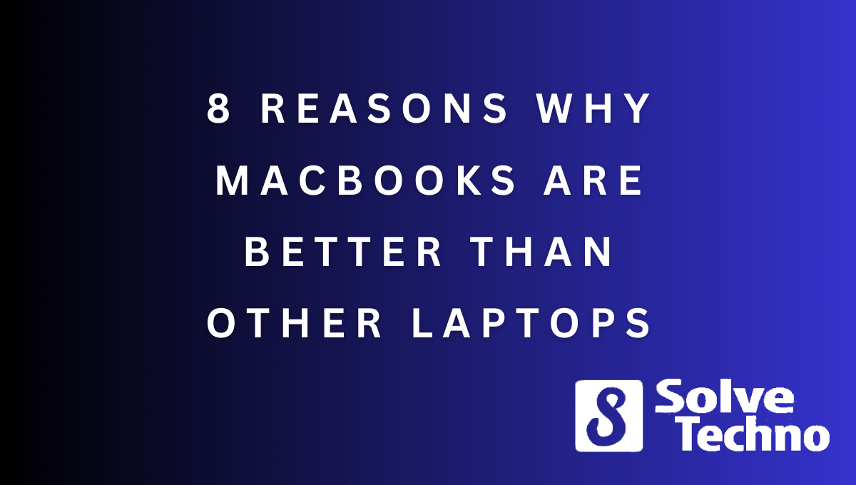 8 Reasons Why Macbooks Are Better Than Other Laptops 1 8 Reasons Why Macbooks Are Better Than Other Laptops
